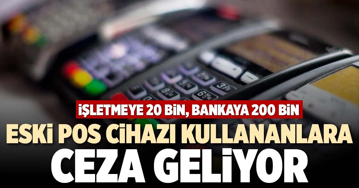 ESKİ POS CİHAZI KULLANANLARA CEZA GELİYOR