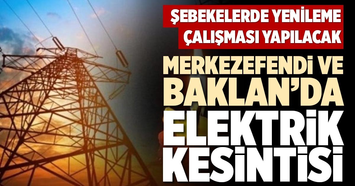 MERKEZEFENDİ VE BAKLAN’DA ELEKTRİK KESİNTİSİ