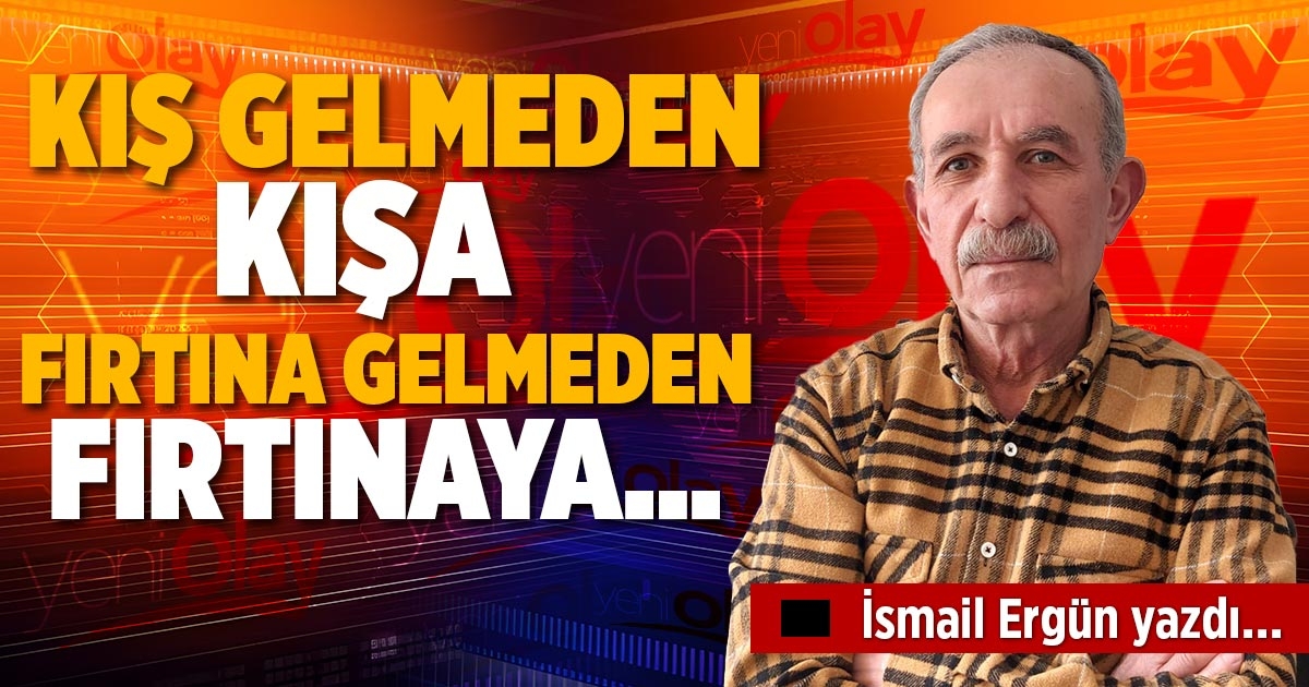 KIŞ GELMEDEN KIŞA, FIRTINA GELMEDEN FIRTINAYA…