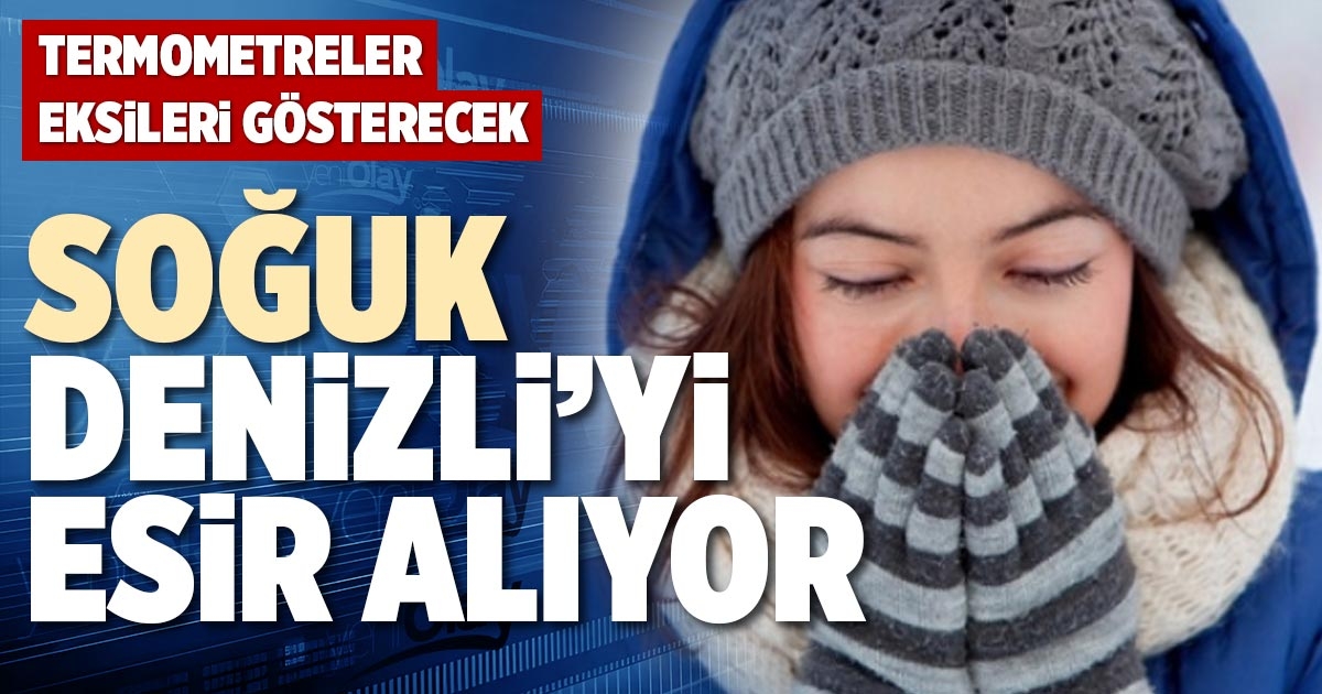 SOĞUK DENİZLİ’Yİ ESİR ALIYOR