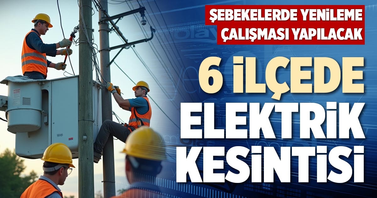 6 İLÇEDE ELEKTRİK KESİNTİSİ