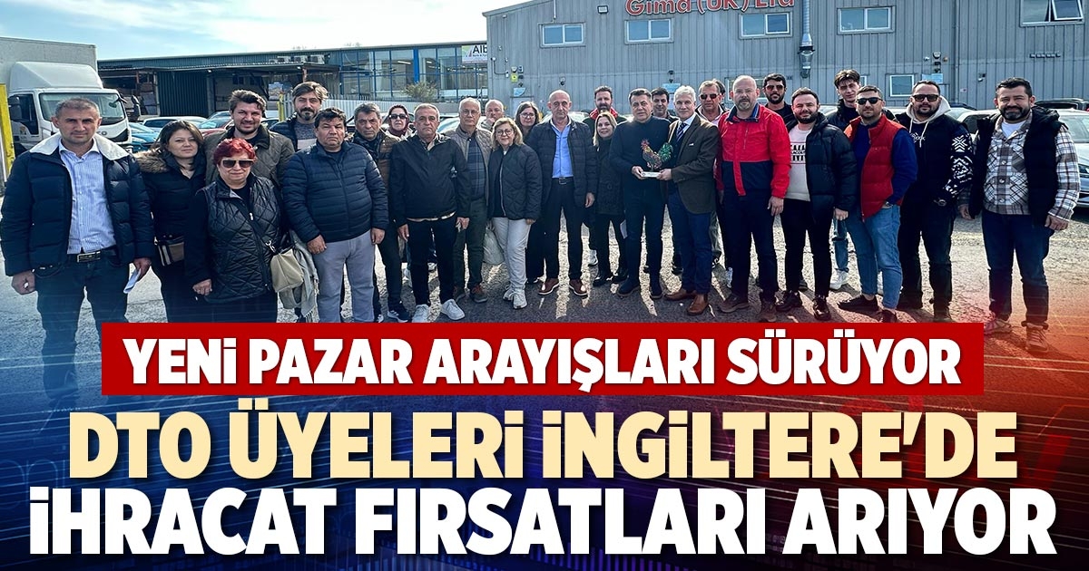 DTO ÜYELERİ İNGİLTERE'DE İHRACAT FIRSATLARI ARIYOR