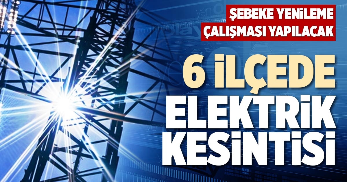 6 İLÇEDE ELEKTRİK KESİNTİSİ