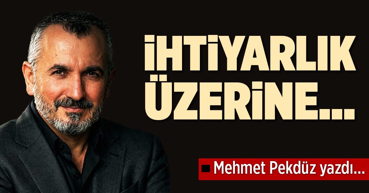 İHTİYARLIK ÜZERİNE…