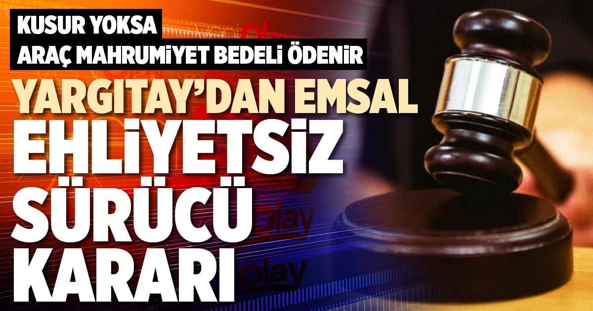 YARGITAY’DAN EMSAL EHLİYETSİZ SÜRÜCÜ KARARI