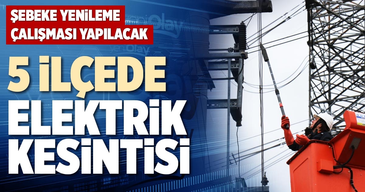 5 İLÇEDE ELEKTRİK KESİNTİSİ