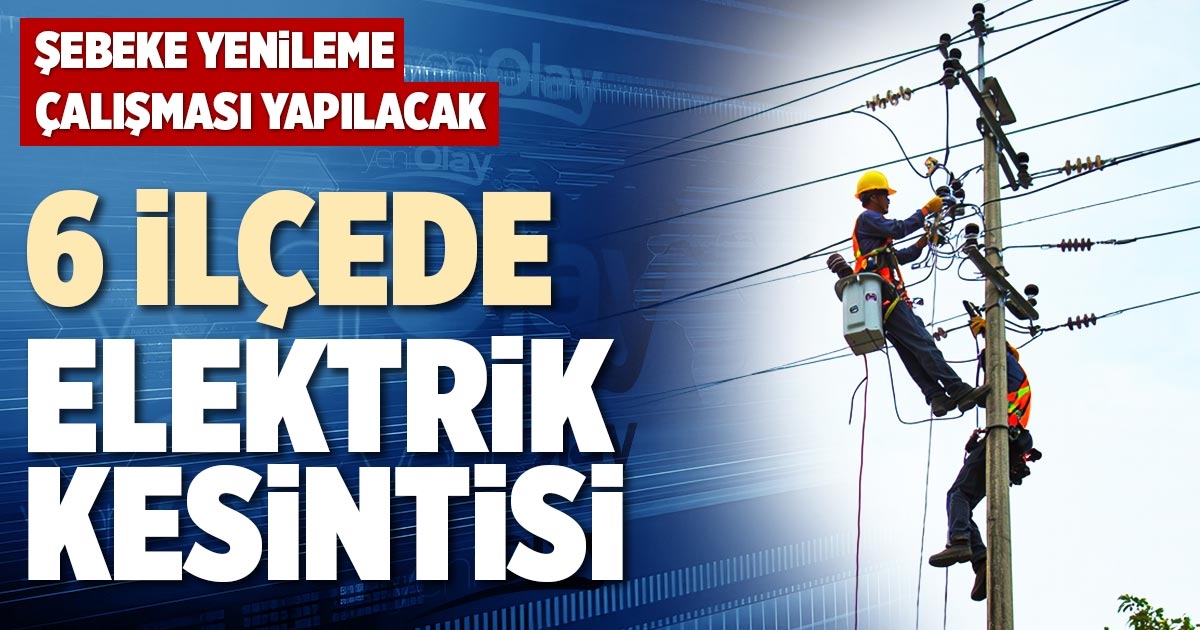 6 İLÇEDE ELEKTRİK KESİNTİSİ