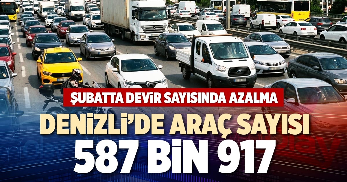 DENİZLİ’DE ARAÇ SAYISI 587 BİN 917