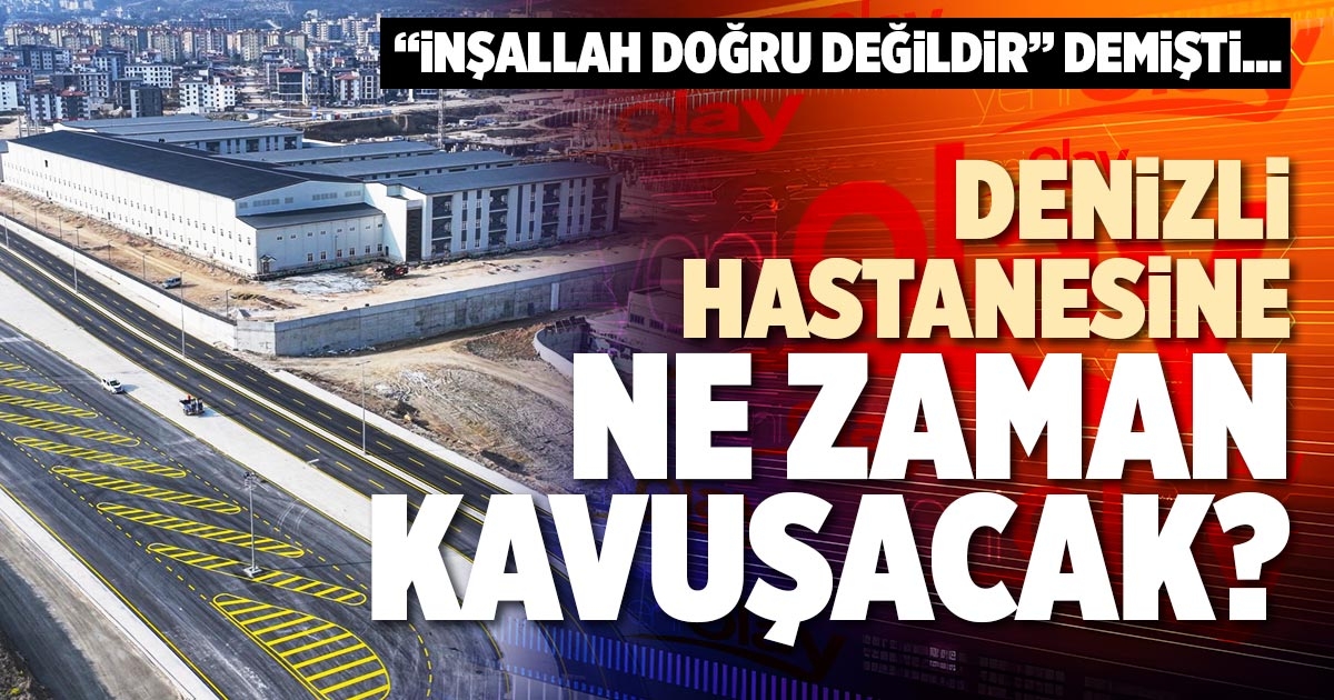 DENİZLİ HASTANESİNE NE ZAMAN KAVUŞACAK?