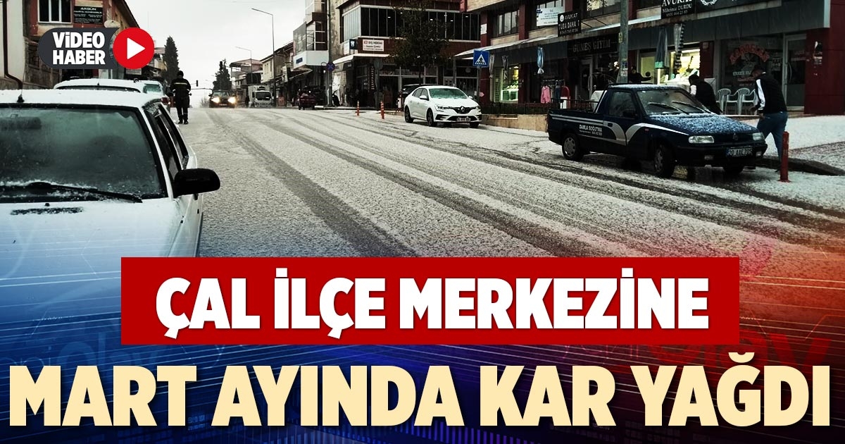 ÇAL İLÇE MERKEZİNE MART AYINDA KAR YAĞDI