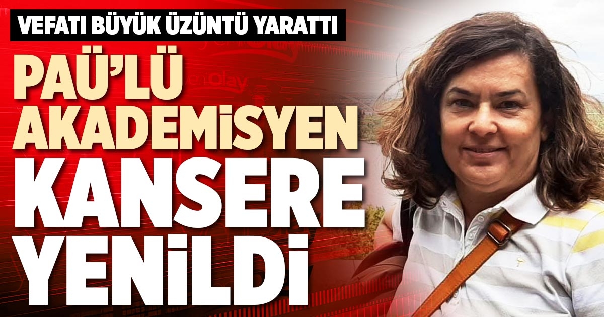PAÜ’LÜ AKADEMİSYEN KANSERE YENİLDİ