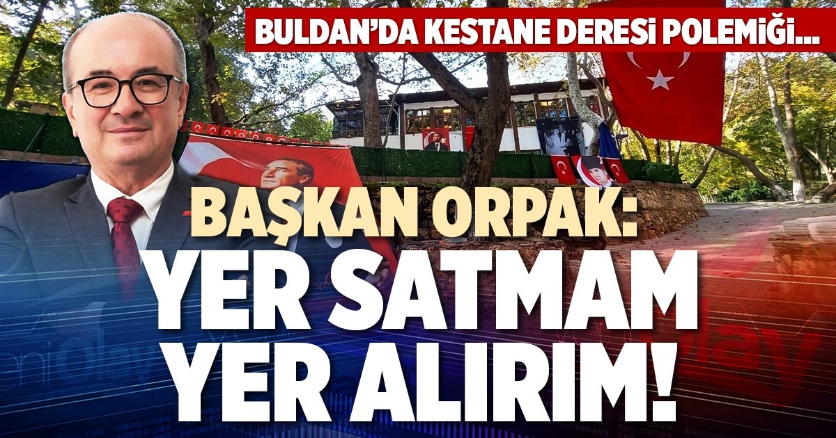 BAŞKAN ORPAK: YER SATMAM, YER ALIRIM!