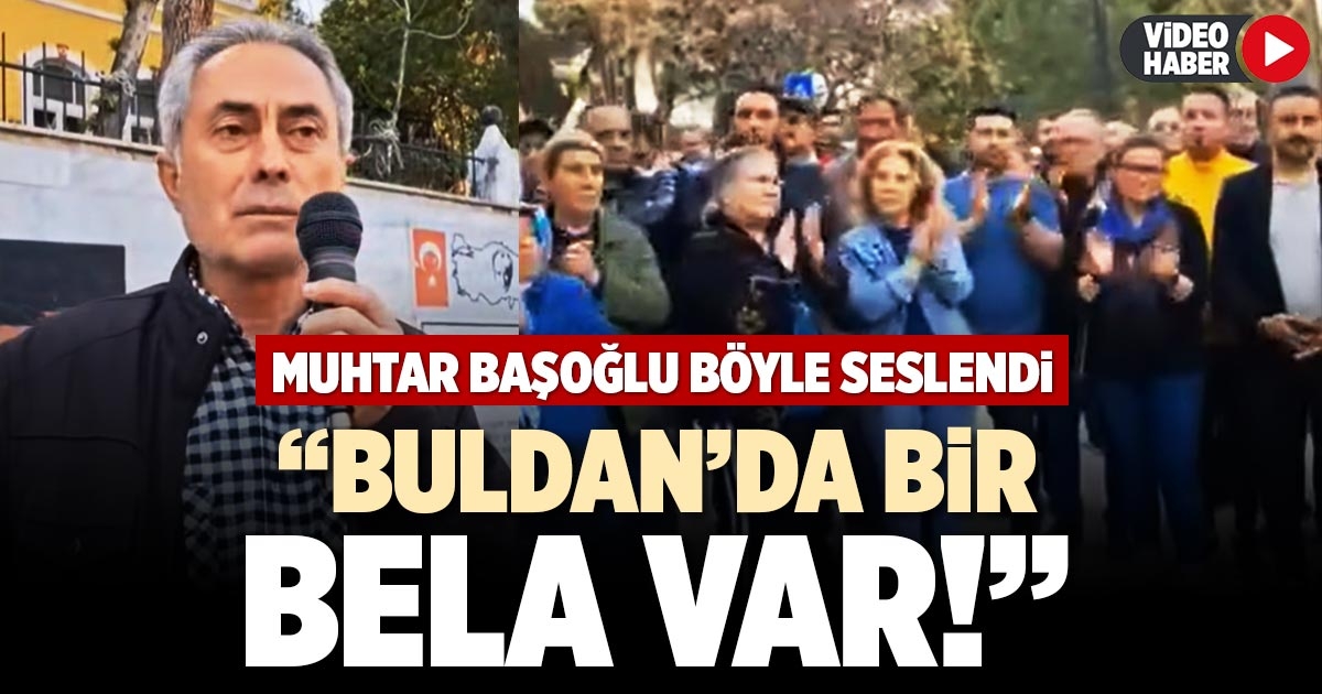 MUHTAR BAŞOĞLU BÖYLE SESLENDİ: BULDAN’DA BİR BELA VAR!