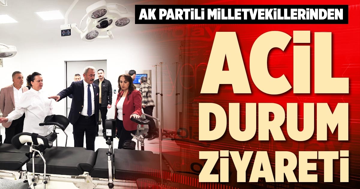 AK PARTİLİ MİLLETVEKİLLERİNDEN ACİL DURUM ZİYARETİ