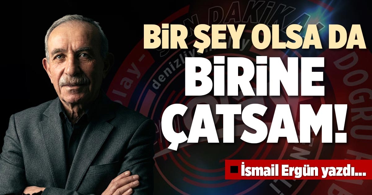 BİR ŞEY OLSA DA BİRİNE ÇATSAM!