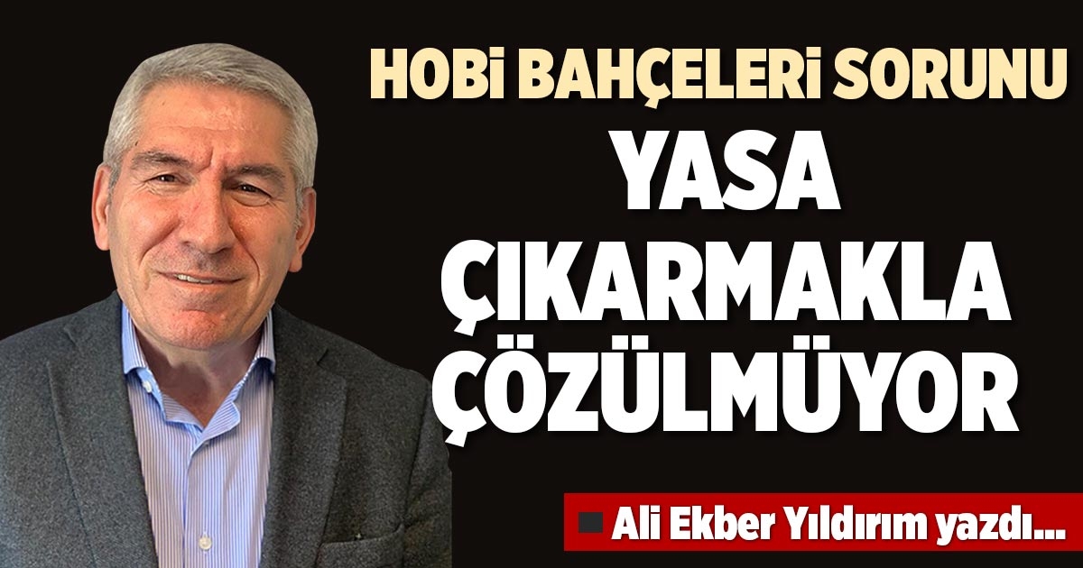 HOBİ BAHÇELERİ SORUNU YASA ÇIKARMAKLA ÇÖZÜLMÜYOR