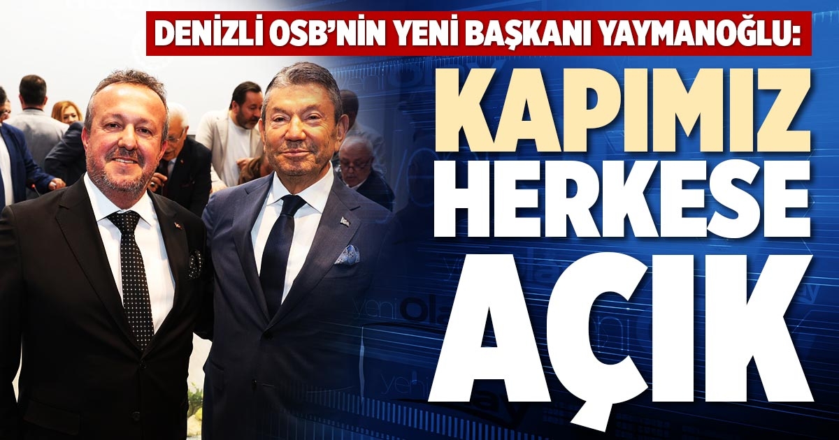 DENİZLİ OSB’NİN YENİ BAŞKANI YAYMANOĞLU: KAPIMIZ HERKESE AÇIK