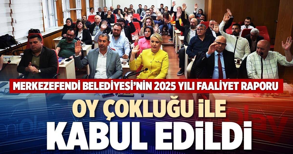 MERKEZEFENDİ BELEDİYESİ’NİN 2025 YILI FAALİYET RAPORU OY ÇOKLUĞU İLE KABUL EDİLDİ