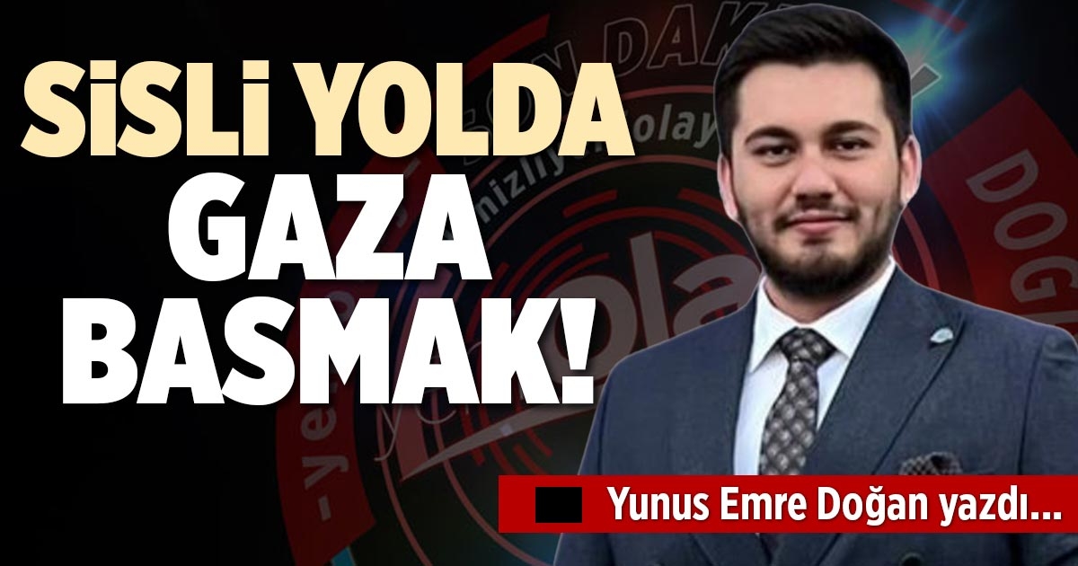 SİSLİ YOLDA GAZA BASMAK!