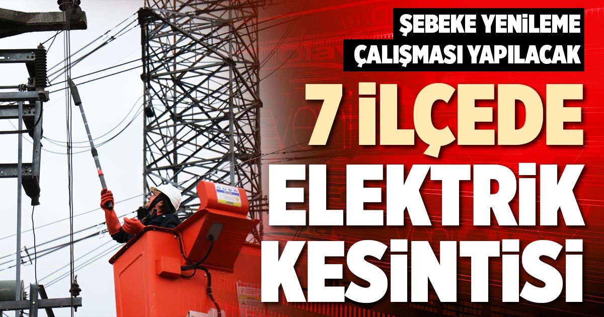 7 İLÇEDE ELEKTRİK KESİNTİSİ