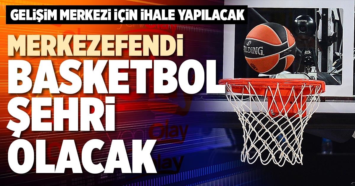MERKEZEFENDİ BASKETBOL ŞEHRİ OLACAK