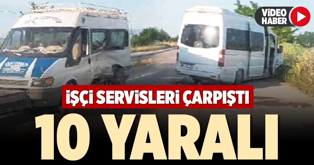 İŞÇİ SERVİSLERİ ÇARPIŞTI: 10 YARALI