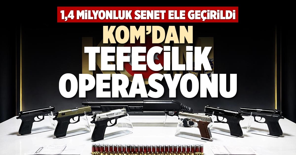 KOM’DAN TEFECİLİK OPERASYONU