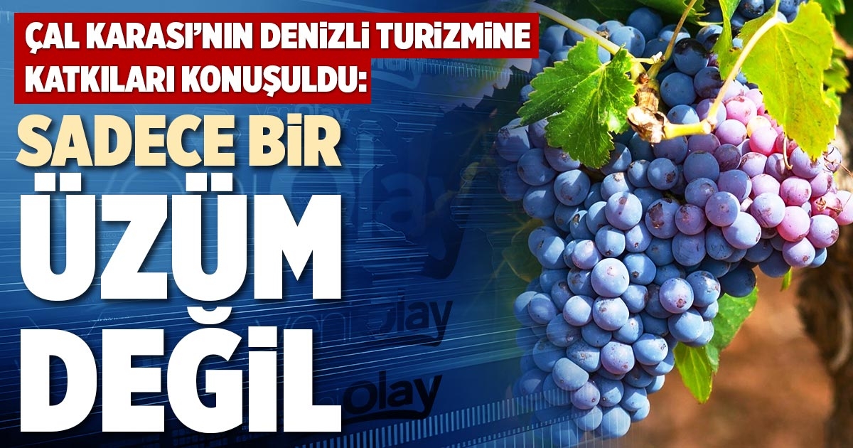 ÇAL KARASI’NIN DENİZLİ TURİZMİNE KATKILARI KONUŞULDU: SADECE BİR ÜZÜM DEĞİL