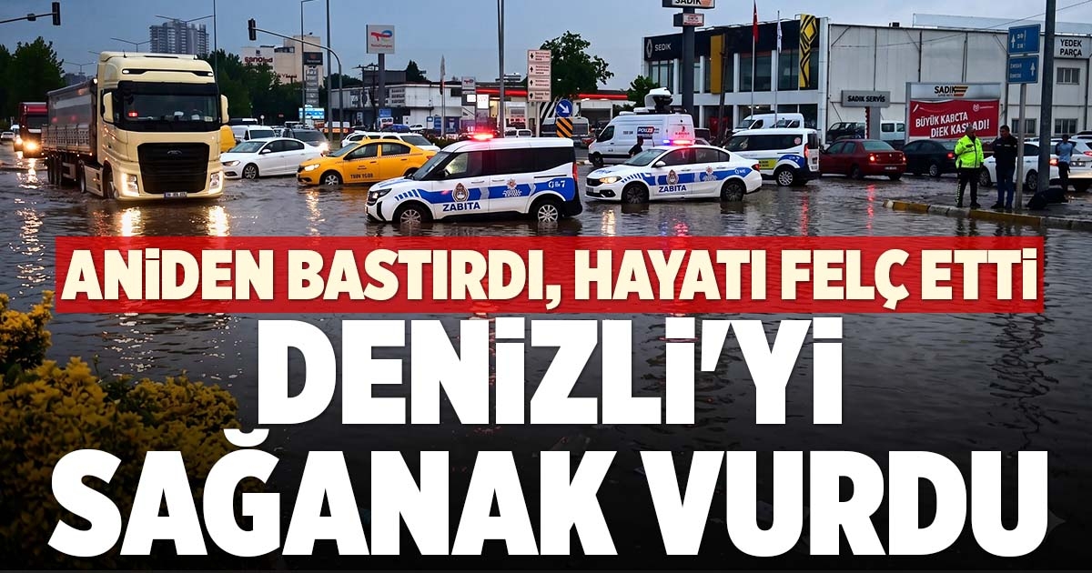DENİZLİ'Yİ SAĞANAK VE SEL VURDU