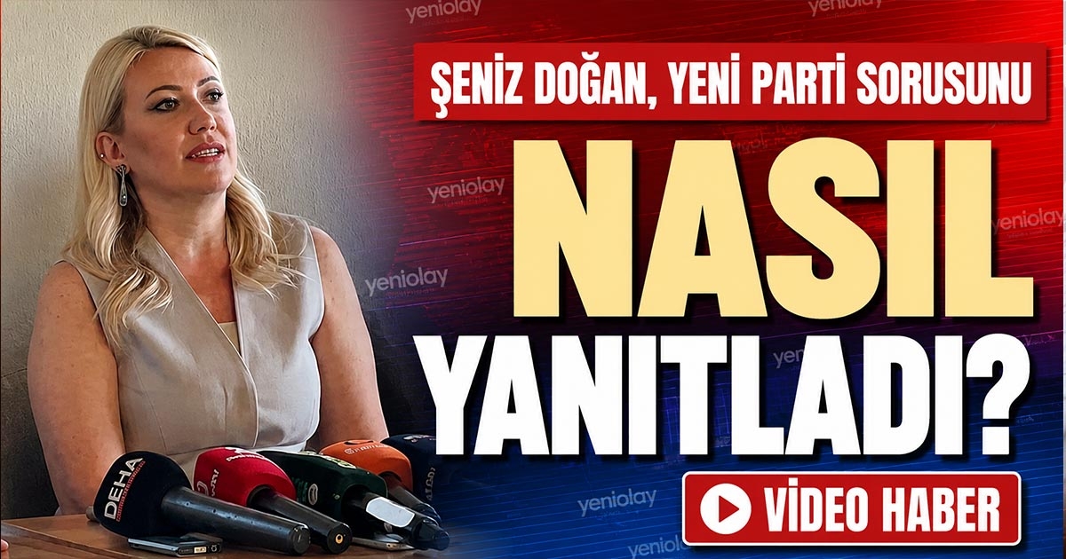 ŞENİZ DOĞAN, YENİ PARTİ SORUSUNU NASIL YANITLADI?