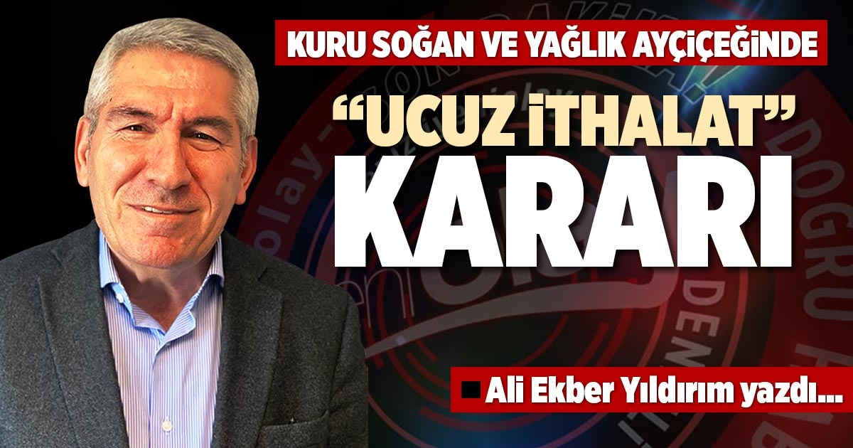 KURU SOĞAN VE YAĞLIK AYÇİÇEĞİNDE “UCUZ İTHALAT” KARARI