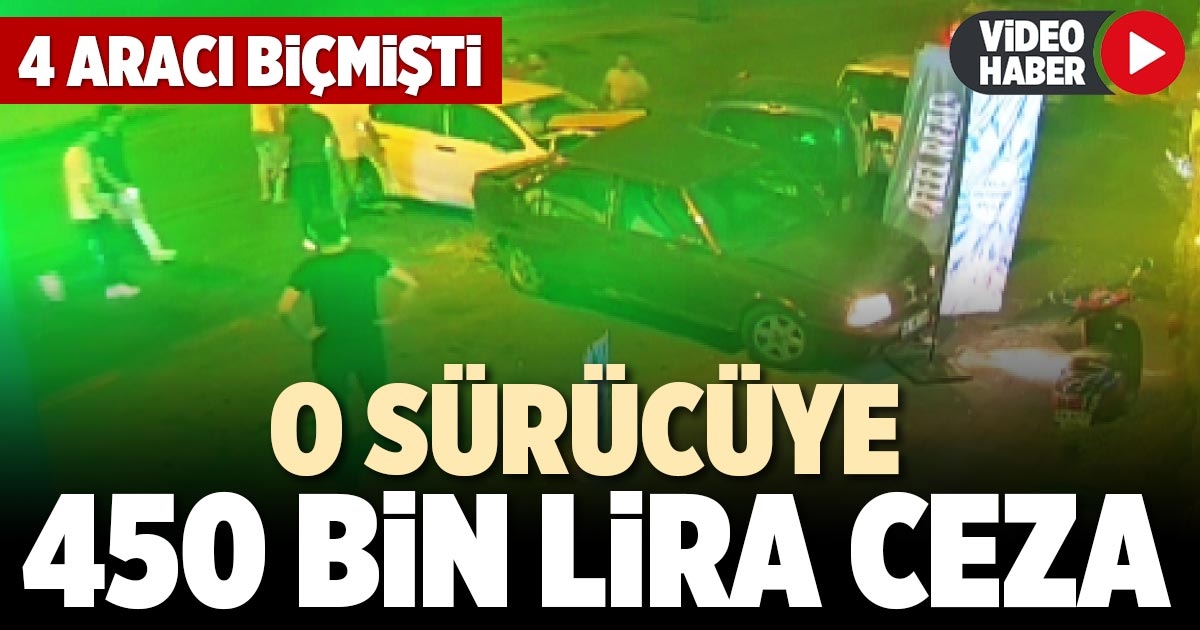 O SÜRÜCÜYE 450 BİN LİRA CEZA