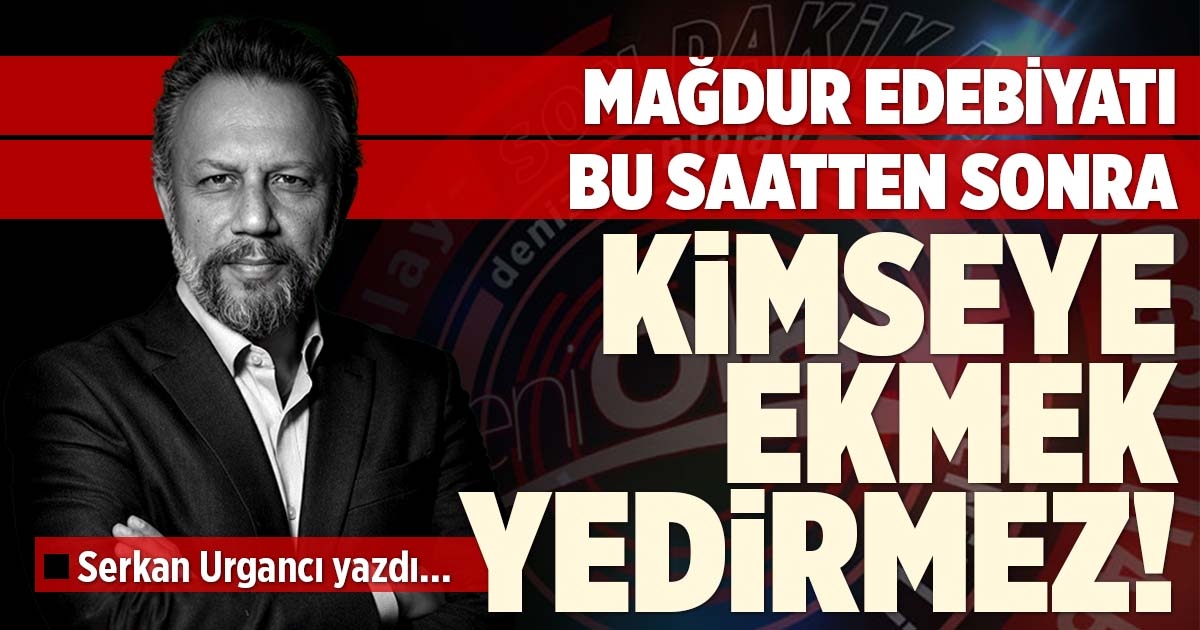 ​​​​​​​MAĞDUR EDEBİYATI KİMSEYE EKMEK YEDİRMEZ