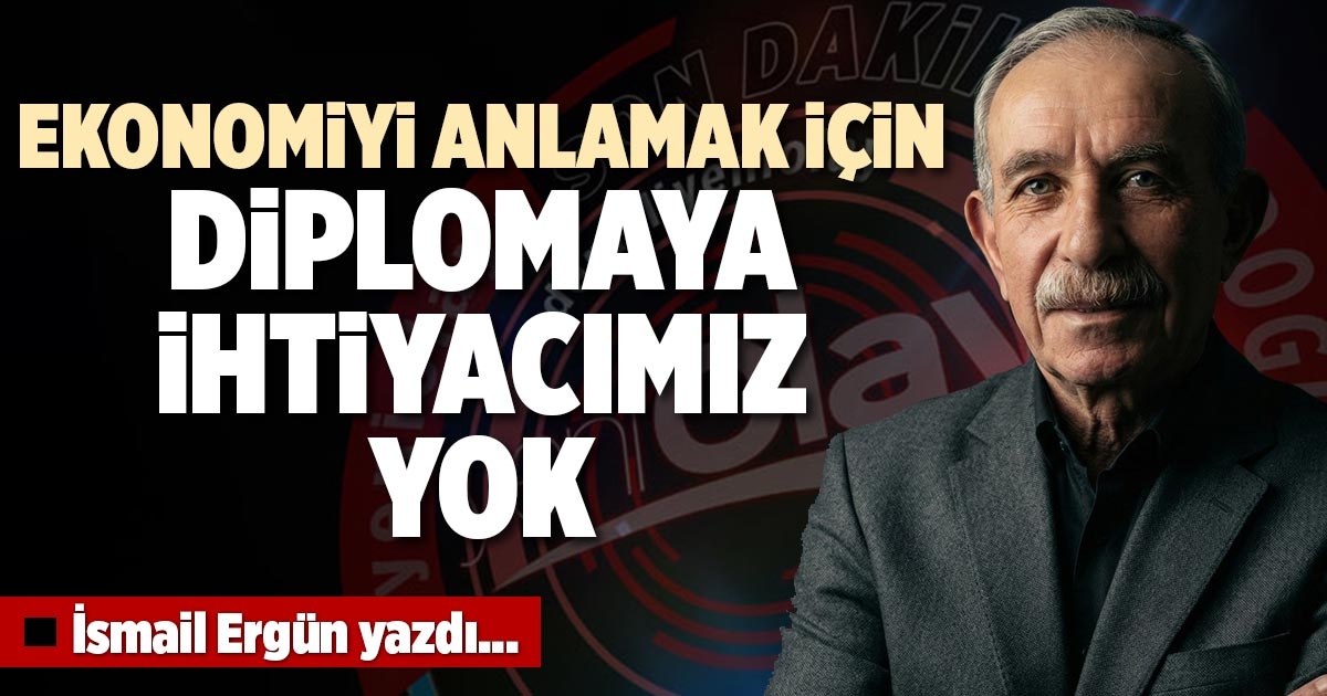 EKONOMİYİ ANLAMAK İÇİN DİPLOMAYA İHTİYACIMIZ YOK