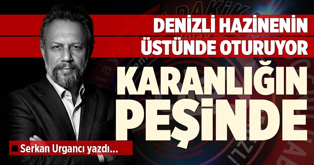 DENİZLİ HAZİNENİN ÜSTÜNDE OTURUYOR: KARANLIĞIN PEŞİNDE