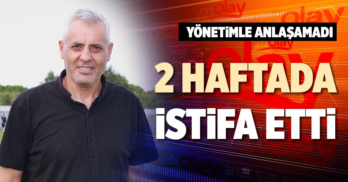 2 HAFTADA İSTİFA ETTİ
