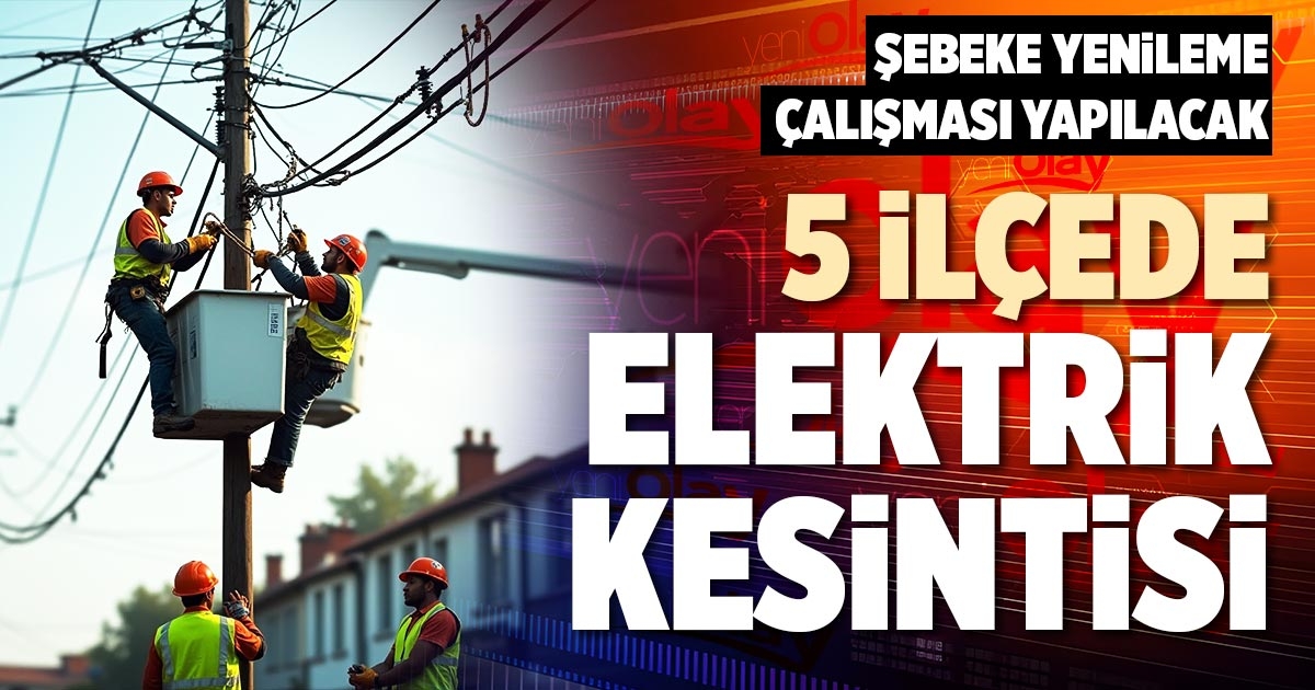 5 İLÇEDE ELEKTRİK KESİNTİSİ