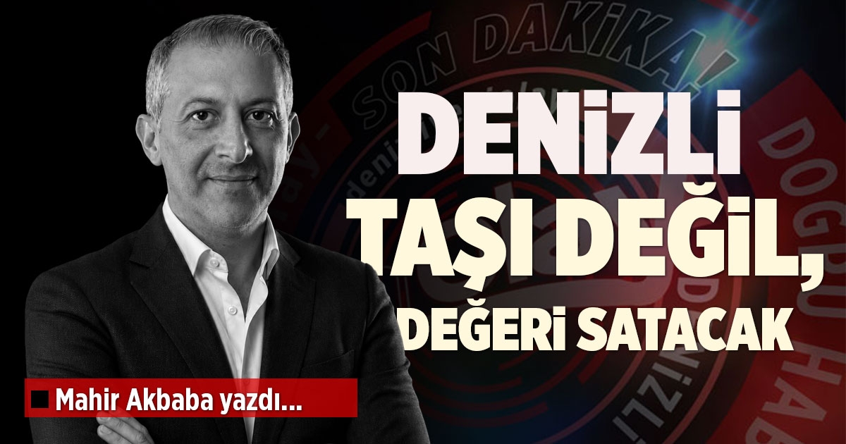 DENİZLİ TAŞI DEĞİL, DEĞERİ SATACAK