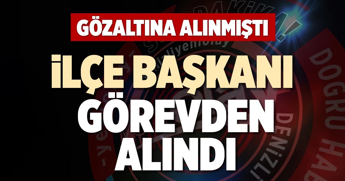 İLÇE BAŞKANI GÖREVDEN ALINDI