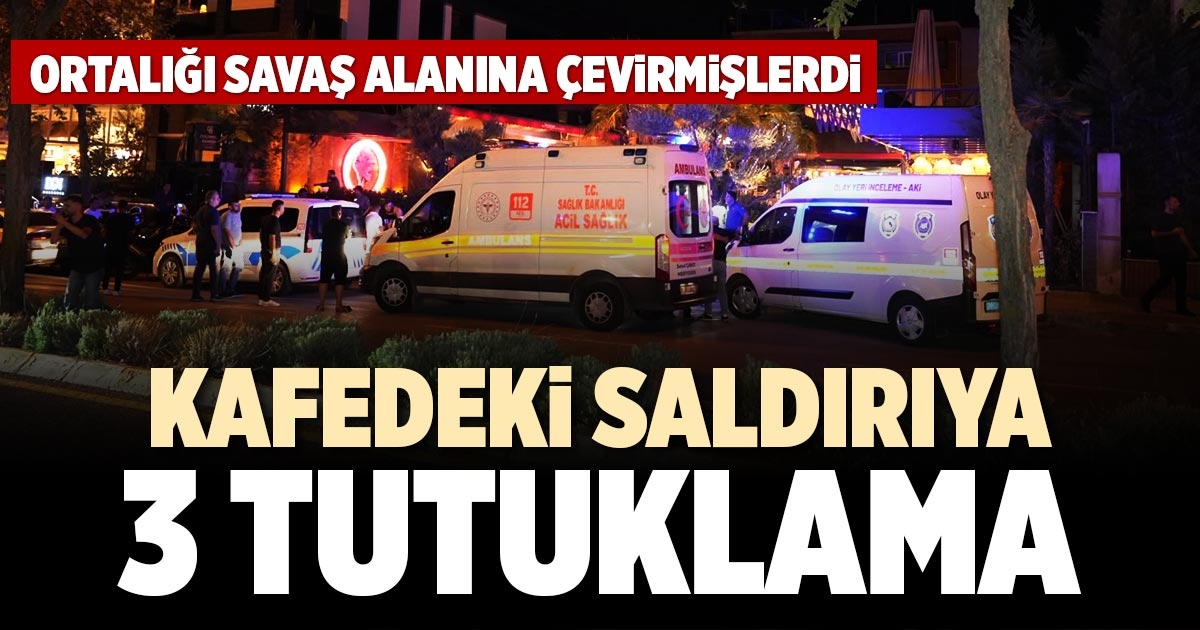 KAFEDEKİ SALDIRIYA 3 TUTUKLAMA