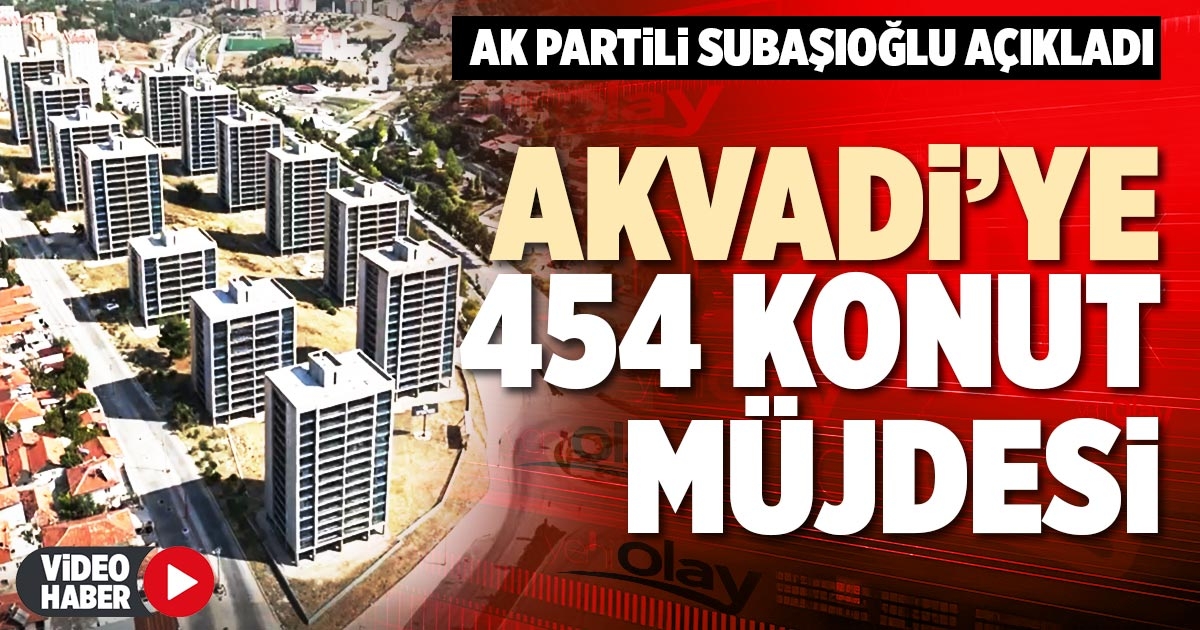 AKVADİ’YE 454 KONUT MÜJDESİ