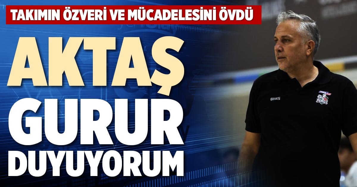 AKTAŞ: GURUR DUYUYORUM