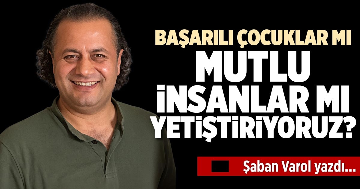 BAŞARILI ÇOCUKLAR MI MUTLU İNSANLAR MI YETİŞTİRİYORUZ?