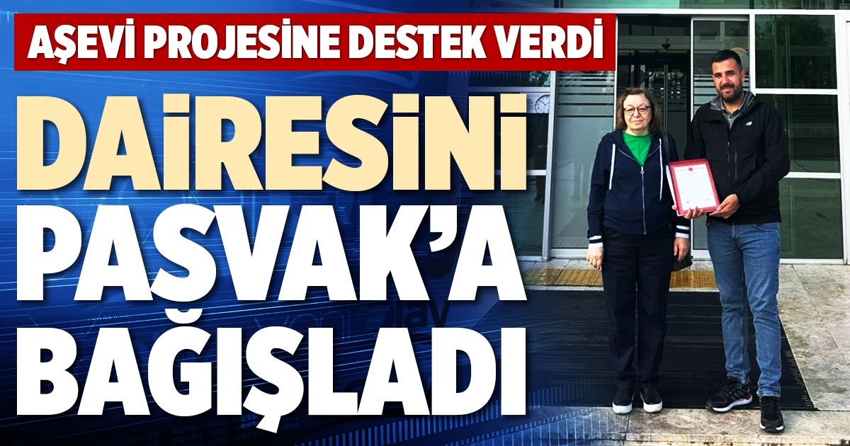 DAİRESİNİ PASVAK’A BAĞIŞLADI