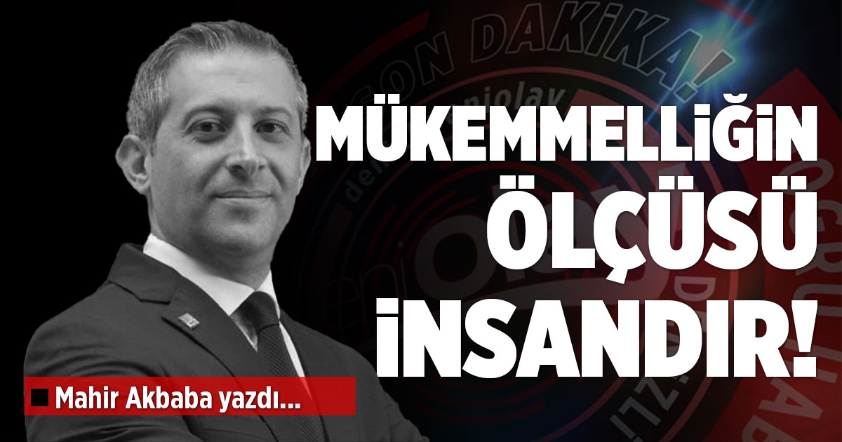 MÜKEMMELLİĞİN ÖLÇÜSÜ İNSANDIR!