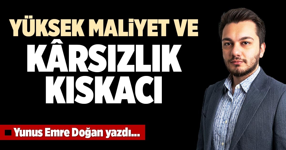 YÜKSEK MALİYET VE KÂRSIZLIK KISKACI
