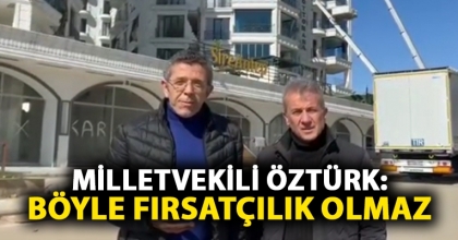 MİLLETVEKİLİ ÖZTÜRK: BÖYLE FIRSATÇILIK OLMAZ