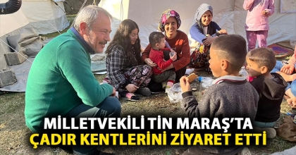 MİLLETVEKİLİ TİN MARAŞ’TA ÇADIR KENTLERİNİ ZİYARET ETTİ