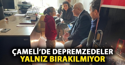 ÇAMELİ’DE DEPREMZEDELER YALNIZ BIRAKILMIYOR