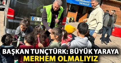 BAŞKAN TUNÇTÜRK: BÜYÜK YARAYA MERHEM OLMALIYIZ